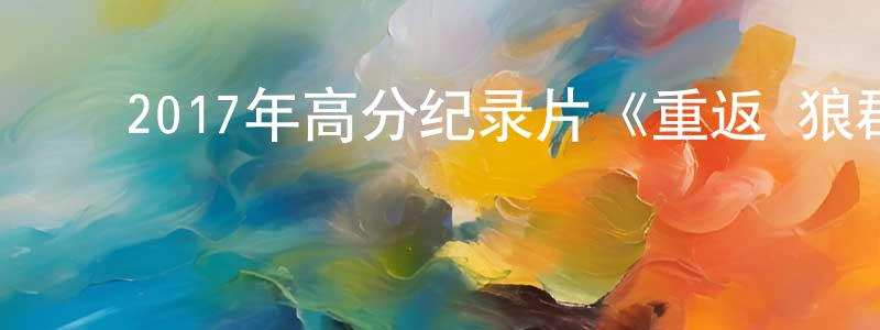 ﻿蔡德鹏的网络影视资源,﻿2017年高分纪录片《重返·狼群》HD国语中字迅雷下载_电影天堂